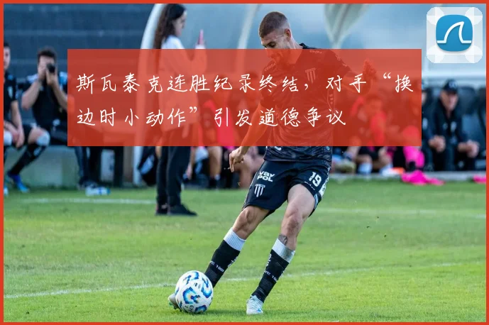 斯瓦泰克连胜纪录终结,对手“换边时小动作”引发道德争议