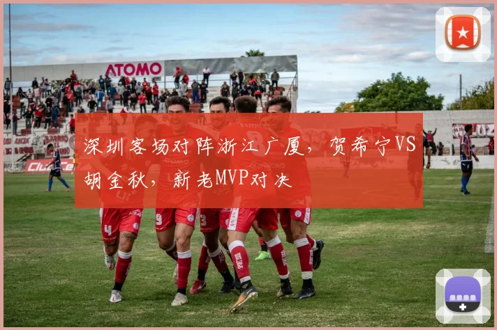 深圳客场对阵浙江广厦，贺希宁VS胡金秋，新老MVP对决